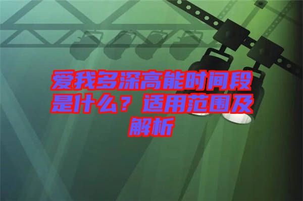 愛我多深高能時間段是什么？適用范圍及解析