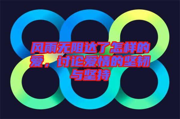 風(fēng)雨無(wú)阻達(dá)了怎樣的愛，討論愛情的堅(jiān)韌與堅(jiān)持
