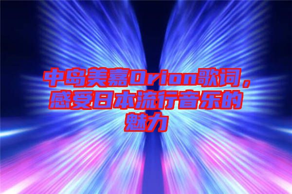 中島美嘉Orion歌詞，感受日本流行音樂的魅力