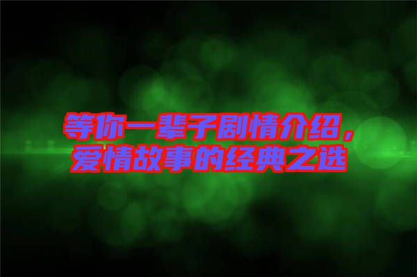等你一輩子劇情介紹，愛情故事的經(jīng)典之選