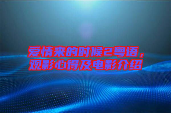 愛(ài)情來(lái)的時(shí)候2粵語(yǔ)，觀影心得及電影介紹