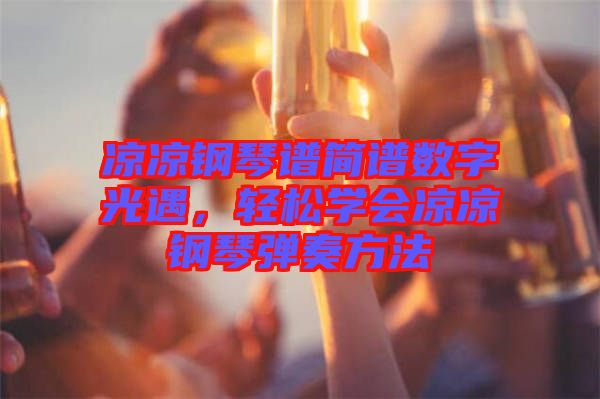 涼涼鋼琴譜簡(jiǎn)譜數(shù)字光遇，輕松學(xué)會(huì)涼涼鋼琴?gòu)椬喾椒? width=