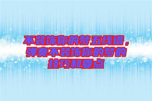 不裝飾你的夢(mèng)五線譜，彈奏不裝飾你的夢(mèng)的技巧和要點(diǎn)