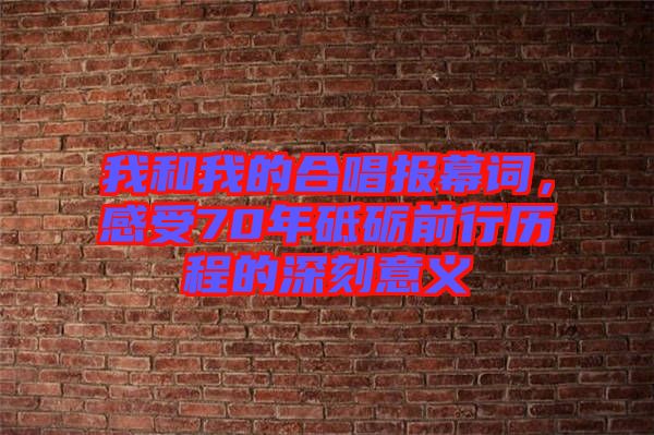 我和我的合唱報幕詞，感受70年砥礪前行歷程的深刻意義