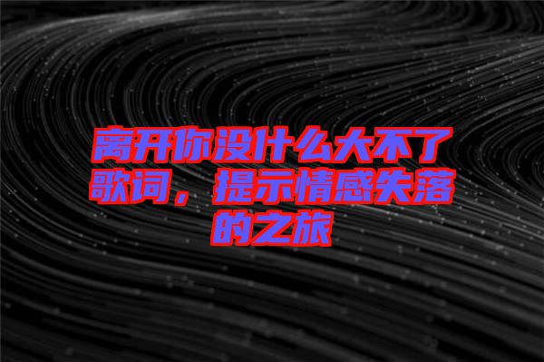離開你沒什么大不了歌詞，提示情感失落的之旅