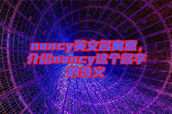 nancy英文名寓意，介紹nancy這個名字的含義