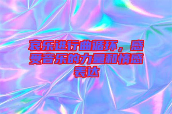 哀樂(lè)進(jìn)行曲循環(huán)，感受音樂(lè)的力量和情感表達(dá)