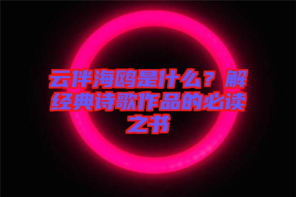 云伴海鷗是什么？解經(jīng)典詩(shī)歌作品的必讀之書