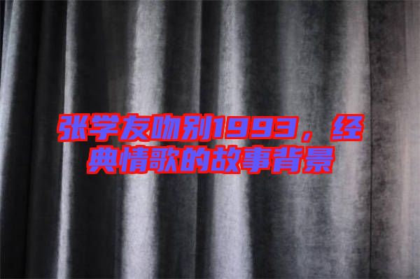 張學(xué)友吻別1993，經(jīng)典情歌的故事背景