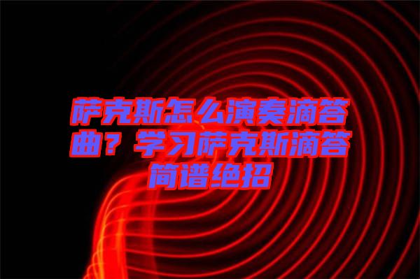 薩克斯怎么演奏滴答曲？學(xué)習(xí)薩克斯滴答簡(jiǎn)譜絕招