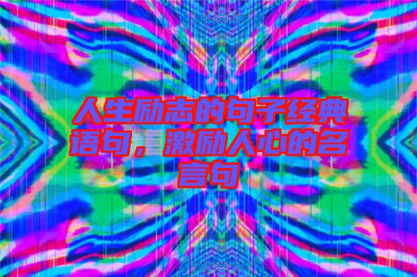 人生勵志的句子經(jīng)典語句，激勵人心的名言句
