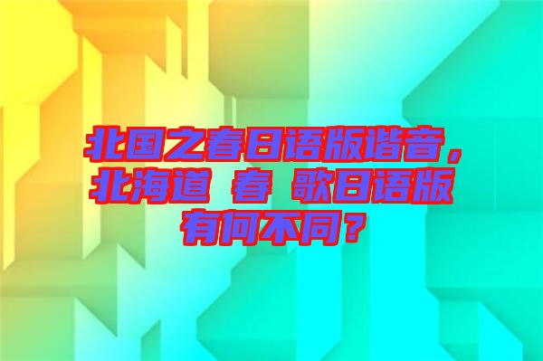 北國(guó)之春日語(yǔ)版諧音，北海道の春の歌日語(yǔ)版有何不同？