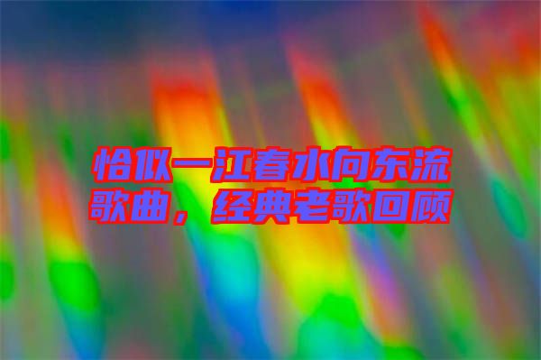 恰似一江春水向東流歌曲，經(jīng)典老歌回顧