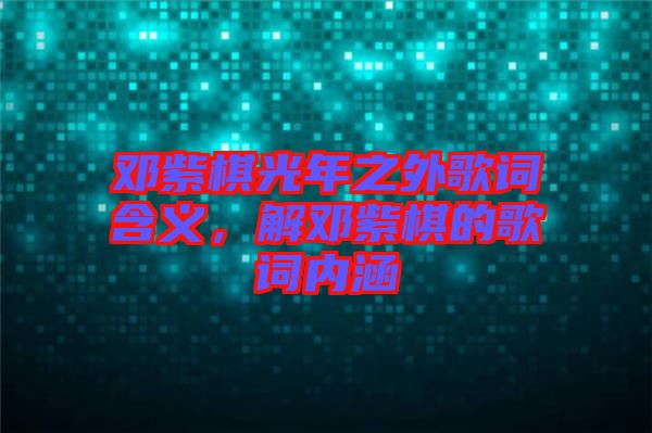 鄧紫棋光年之外歌詞含義，解鄧紫棋的歌詞內(nèi)涵