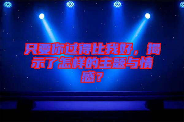 只要你過(guò)得比我好，揭示了怎樣的主題與情感？