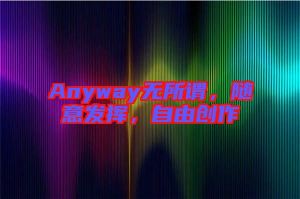 Anyway無(wú)所謂，隨意發(fā)揮，自由創(chuàng)作