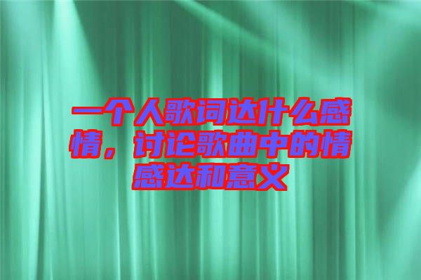 一個(gè)人歌詞達(dá)什么感情，討論歌曲中的情感達(dá)和意義
