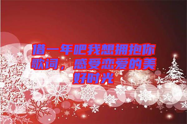 借一年吧我想擁抱你歌詞，感受戀愛的美好時(shí)光