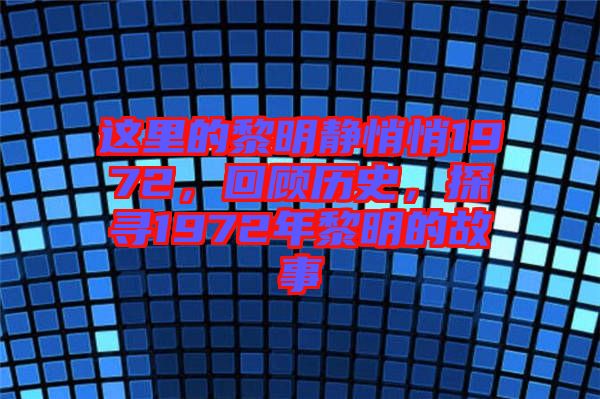 這里的黎明靜悄悄1972，回顧歷史，探尋1972年黎明的故事