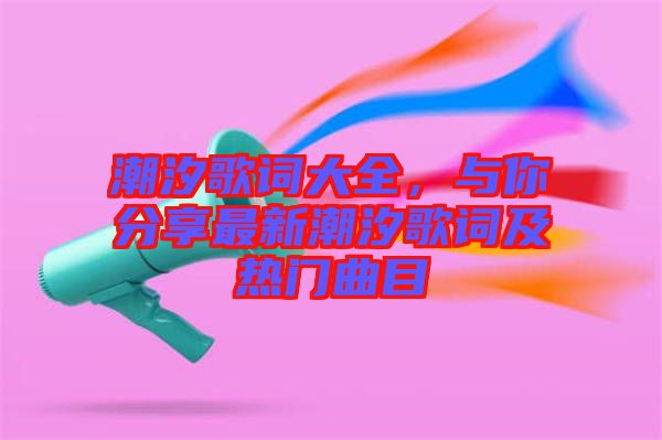 潮汐歌詞大全，與你分享最新潮汐歌詞及熱門(mén)曲目