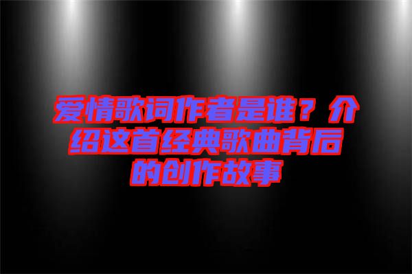愛情歌詞作者是誰？介紹這首經典歌曲背后的創(chuàng)作故事