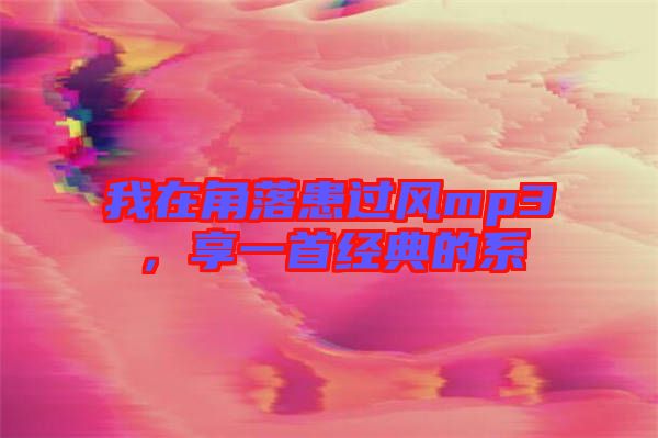我在角落患過風mp3，享一首經(jīng)典的系