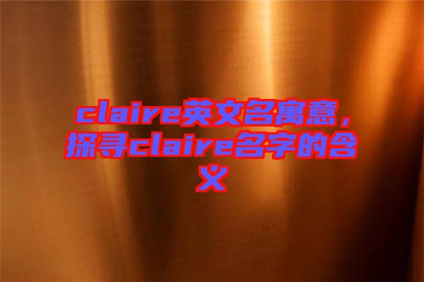 claire英文名寓意，探尋claire名字的含義
