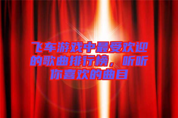 飛車游戲中最受歡迎的歌曲排行榜，聽聽你喜歡的曲目