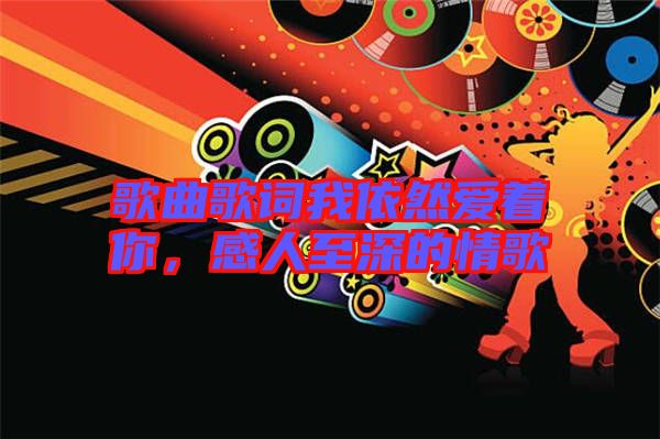 歌曲歌詞我依然愛著你，感人至深的情歌