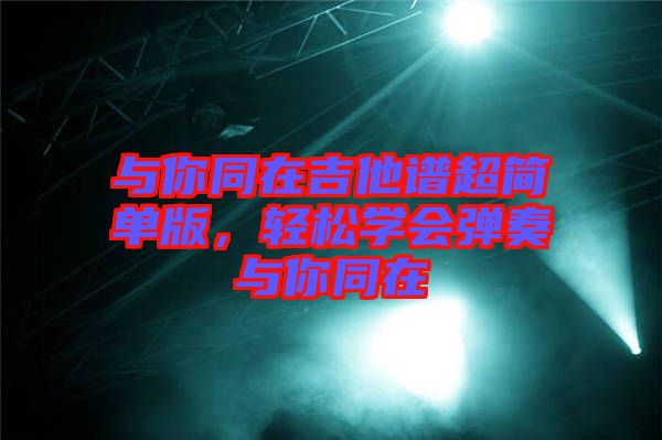 與你同在吉他譜超簡單版，輕松學會彈奏與你同在