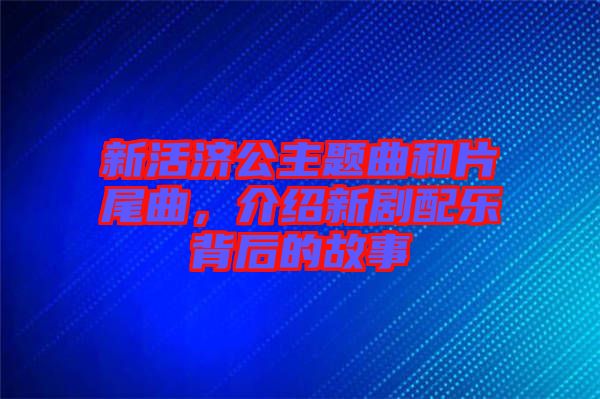 新活濟公主題曲和片尾曲，介紹新劇配樂背后的故事