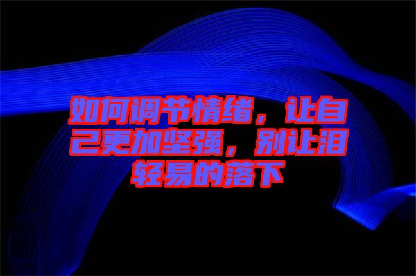 如何調(diào)節(jié)情緒，讓自己更加堅強，別讓淚輕易的落下