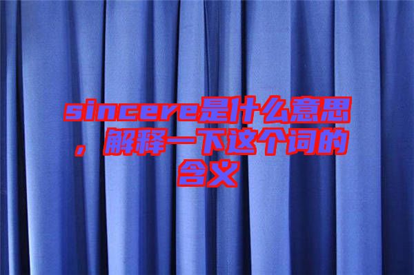 sincere是什么意思，解釋一下這個詞的含義