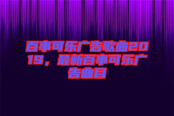 百事可樂廣告歌曲2019，最新百事可樂廣告曲目