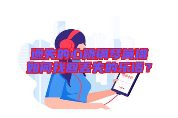 遺失的心跳鋼琴簡譜如何找回丟失的樂譜？