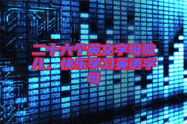 二十六個英文字母歌兒，快樂學習英語字母