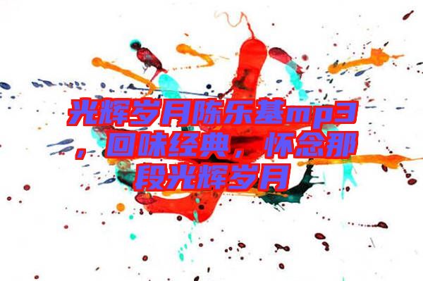 光輝歲月陳樂基mp3，回味經(jīng)典，懷念那段光輝歲月