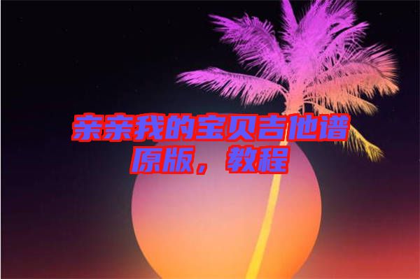 親親我的寶貝吉他譜原版，教程