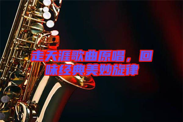 走天涯歌曲原唱，回味經(jīng)典美妙旋律