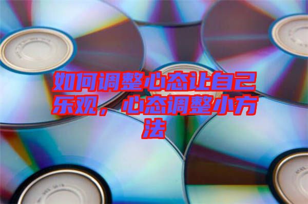 如何調整心態(tài)讓自己樂觀，心態(tài)調整小方法