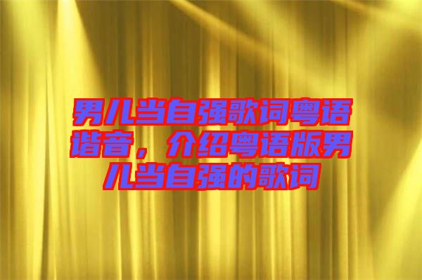 男兒當(dāng)自強(qiáng)歌詞粵語諧音，介紹粵語版男兒當(dāng)自強(qiáng)的歌詞