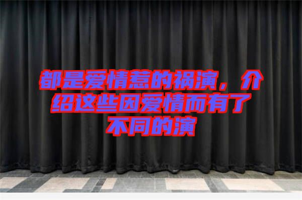 都是愛情惹的禍演，介紹這些因愛情而有了不同的演