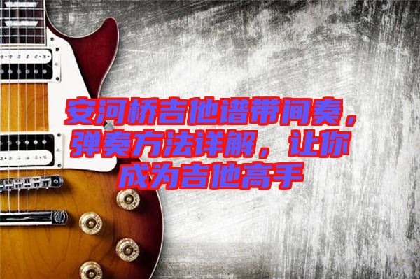 安河橋吉他譜帶間奏，彈奏方法詳解，讓你成為吉他高手
