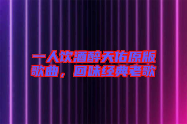 一人飲酒醉天佑原版歌曲，回味經(jīng)典老歌