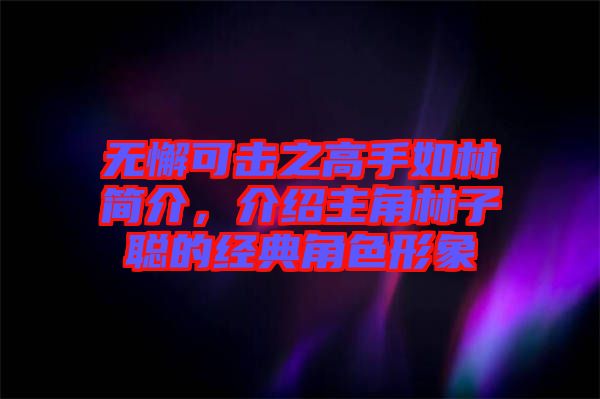 無懈可擊之高手如林簡介，介紹主角林子聰?shù)慕?jīng)典角色形象