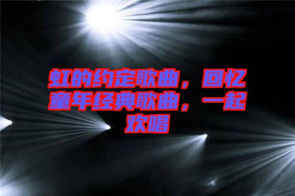 虹的約定歌曲，回憶童年經(jīng)典歌曲，一起歡唱