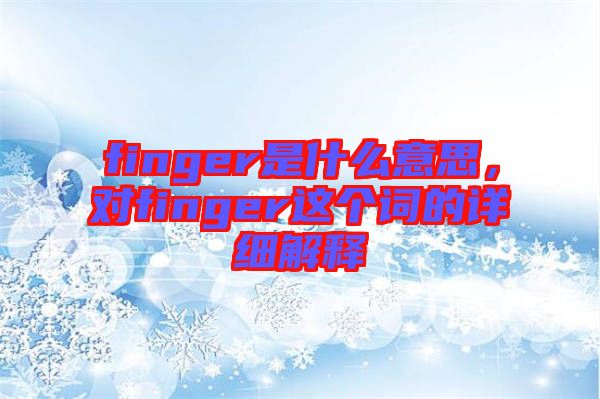 finger是什么意思，對finger這個詞的詳細解釋