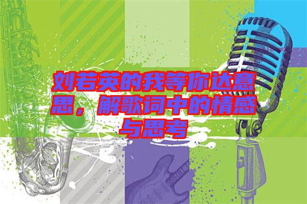 劉若英的我等你達(dá)意思，解歌詞中的情感與思考