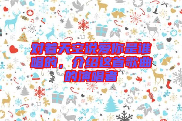 對著天空說愛你是誰唱的，介紹這首歌曲的演唱者