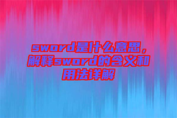 sword是什么意思，解釋sword的含義和用法詳解